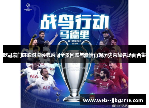 欧冠豪门巅峰对决经典瞬间全景回顾与激情再现历史荣耀名场面合集 欧冠豪门巅峰对决经典瞬间全景回顾与激情再现历史荣耀名场面合集