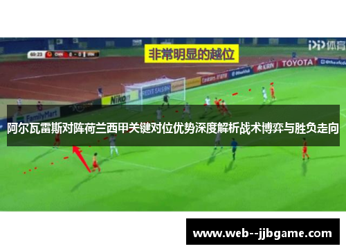 阿尔瓦雷斯对阵荷兰西甲关键对位优势深度解析战术博弈与胜负走向