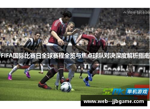 FIFA国际比赛日全球赛程全览与焦点球队对决深度解析指南 FIFA国际比赛日全球赛程全览与焦点球队对决深度解析指南