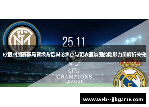 欧冠附加赛黑马晋级背后舆论焦点与更衣室氛围的隐形力量解析关键 欧冠附加赛黑马晋级背后舆论焦点与更衣室氛围的隐形力量解析关键