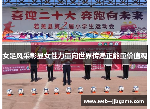 女足风采彰显女性力量向世界传递正能量价值观 女足风采彰显女性力量向世界传递正能量价值观