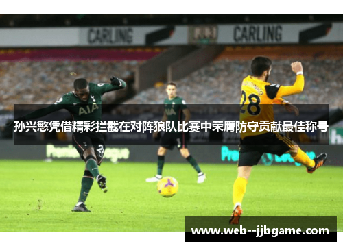 孙兴慜凭借精彩拦截在对阵狼队比赛中荣膺防守贡献最佳称号