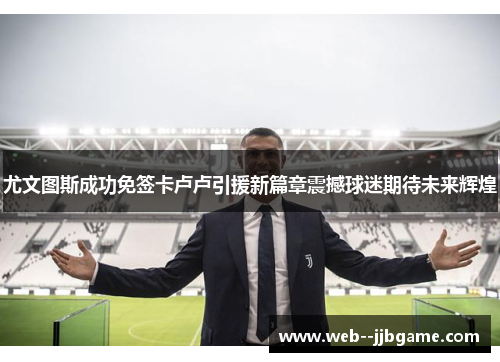 尤文图斯成功免签卡卢卢引援新篇章震撼球迷期待未来辉煌 尤文图斯成功免签卡卢卢引援新篇章震撼球迷期待未来辉煌