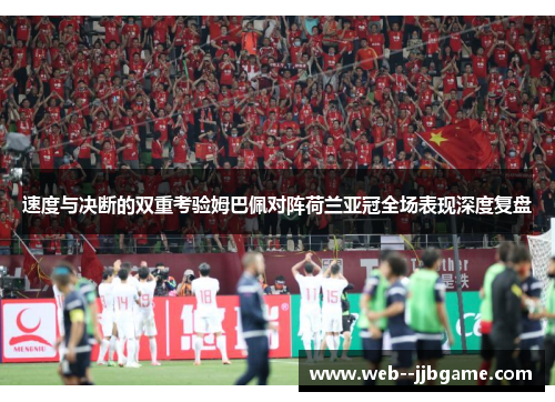速度与决断的双重考验姆巴佩对阵荷兰亚冠全场表现深度复盘 速度与决断的双重考验姆巴佩对阵荷兰亚冠全场表现深度复盘