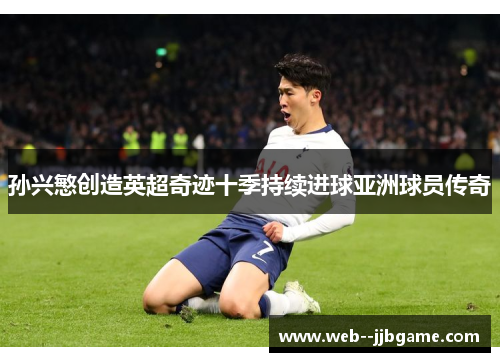 孙兴慜创造英超奇迹十季持续进球亚洲球员传奇 孙兴慜创造英超奇迹十季持续进球亚洲球员传奇