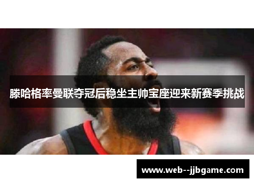 滕哈格率曼联夺冠后稳坐主帅宝座迎来新赛季挑战