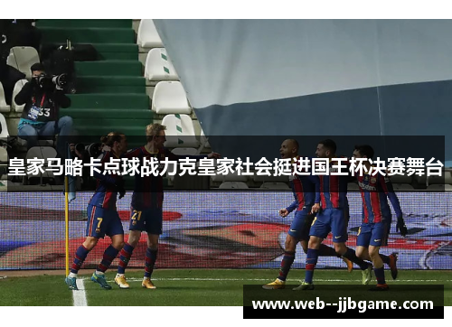 皇家马略卡点球战力克皇家社会挺进国王杯决赛舞台