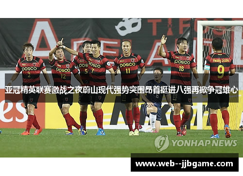 亚冠精英联赛激战之夜蔚山现代强势突围昂首挺进八强再掀争冠雄心