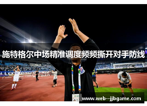 施特格尔中场精准调度频频撕开对手防线