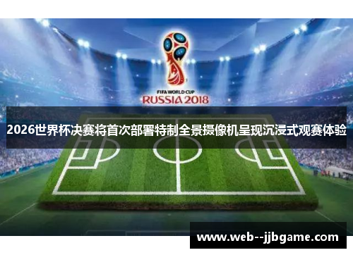 2026世界杯决赛将首次部署特制全景摄像机呈现沉浸式观赛体验