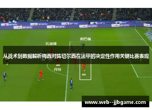 从战术到数据解析梅西对阵切尔西在法甲的决定性作用关键比赛表现 从战术到数据解析梅西对阵切尔西在法甲的决定性作用关键比赛表现
