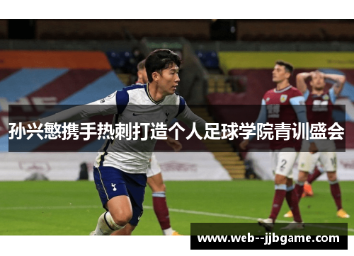 孙兴慜携手热刺打造个人足球学院青训盛会 孙兴慜携手热刺打造个人足球学院青训盛会