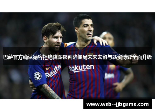 巴萨官方确认德容拒绝降薪谈判陷僵局未来去留与薪资博弈全面升级 巴萨官方确认德容拒绝降薪谈判陷僵局未来去留与薪资博弈全面升级