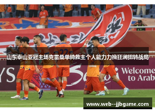 山东泰山亚冠主场克雷桑单骑救主个人能力力挽狂澜扭转战局