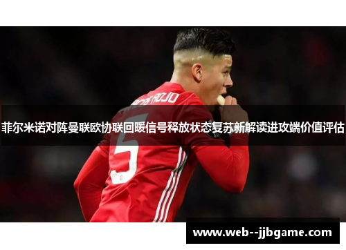 菲尔米诺对阵曼联欧协联回暖信号释放状态复苏新解读进攻端价值评估 菲尔米诺对阵曼联欧协联回暖信号释放状态复苏新解读进攻端价值评估