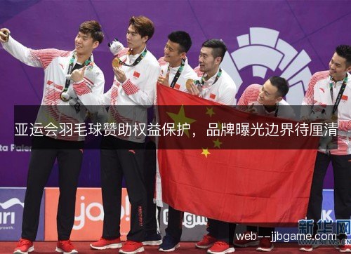 亚运会羽毛球赞助权益保护,品牌曝光边界待厘清 亚运会羽毛球赞助权益保护,品牌曝光边界待厘清