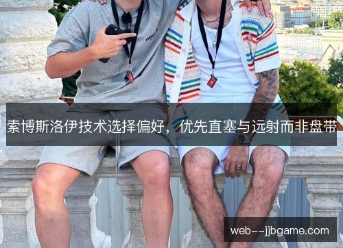 索博斯洛伊技术选择偏好,优先直塞与远射而非盘带 索博斯洛伊技术选择偏好,优先直塞与远射而非盘带