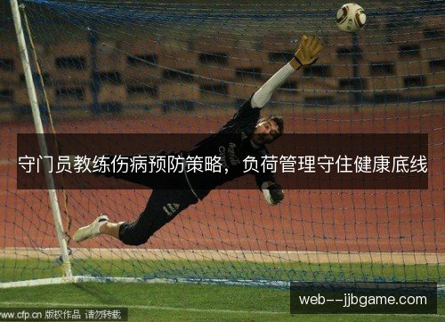 守门员教练伤病预防策略,负荷管理守住健康底线 守门员教练伤病预防策略,负荷管理守住健康底线
